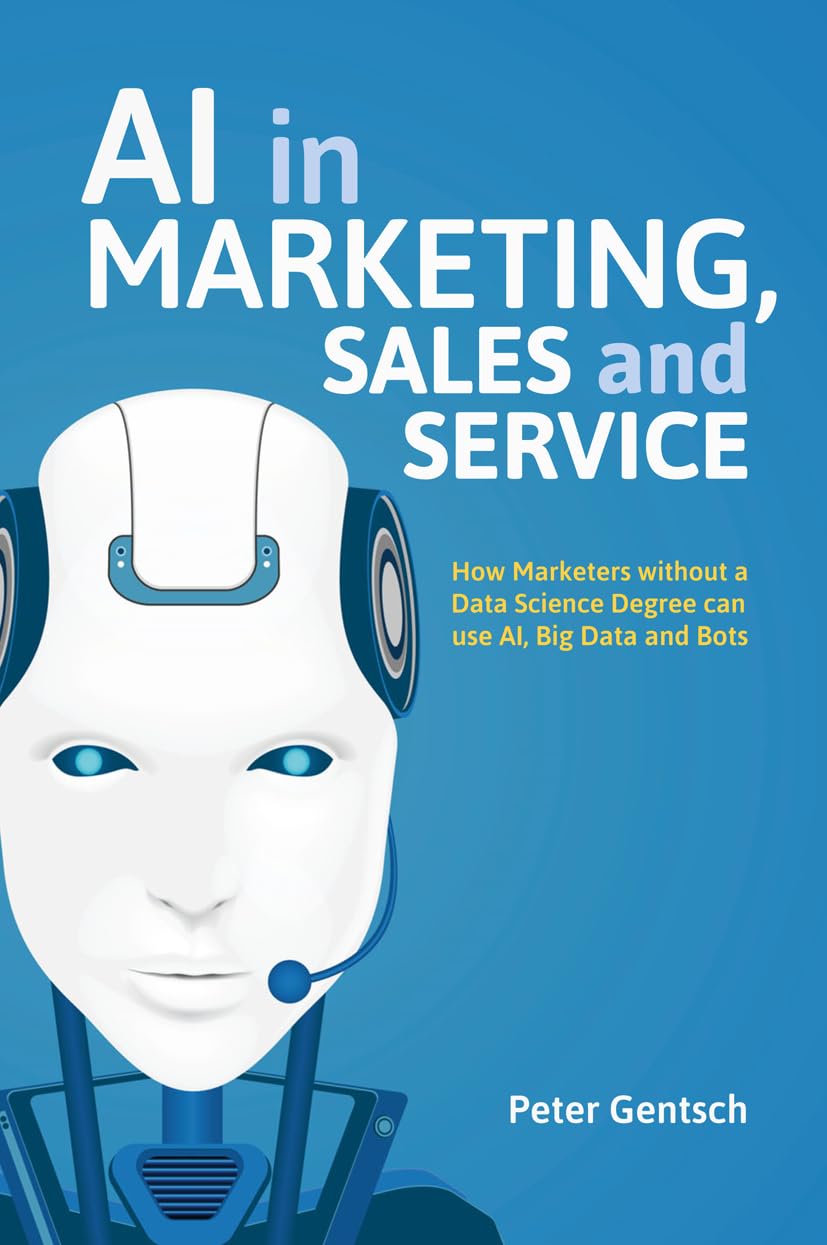 AI in Marketing, Sales and Service: How Marketers without a Data Science Degree can use AI, Big Data and Bots Law