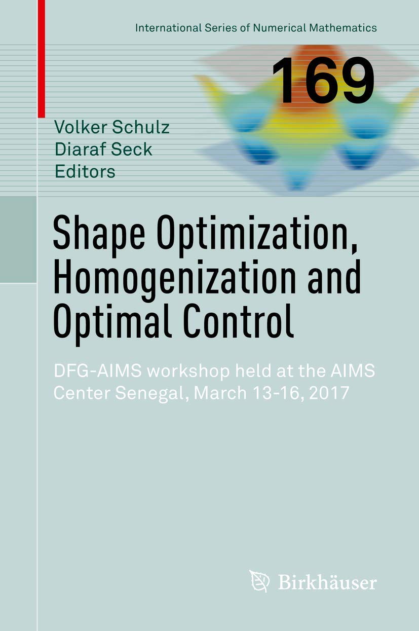 Shape Optimization, Homogenization and Optimal Control: DFG-AIMS workshop held at the AIMS Center Senegal, March 13-16, 2017 (International Series of Numerical Mathematics, 169, Band 169) Mathematics