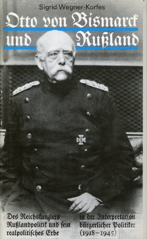 Otto von Bismarck und Russland. Des Reichskanzlers Russlandpolitik und sein realpolitisches Erbe in der Interpretation bürgerlicher Politiker (1918-1945) Politics & History