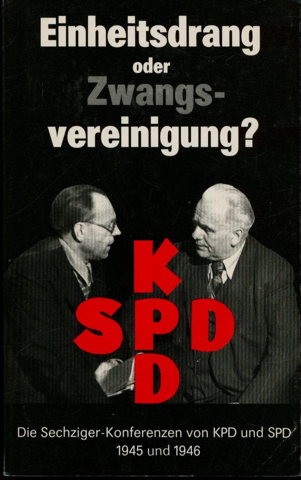 Einheitsdrang oder Zwangsvereinigung?: Die Sechziger-Konferenzen von KPD und SPD 1945 und 1946 Politics & History