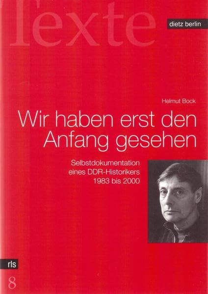 Wir haben erst den Anfang gesehen: Selbstdokumentation eines DDR-Historikers 1983 bis 2000 (Texte der Rosa-Luxemburg-Stiftung) Politics & History