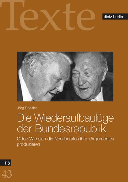 Die Wiederaufbaulüge der Bundesrepublik: Oder: Wie sich die Neoliberalen ihre "Argumente" produzieren (Texte der Rosa-Luxemburg-Stiftung) German history
