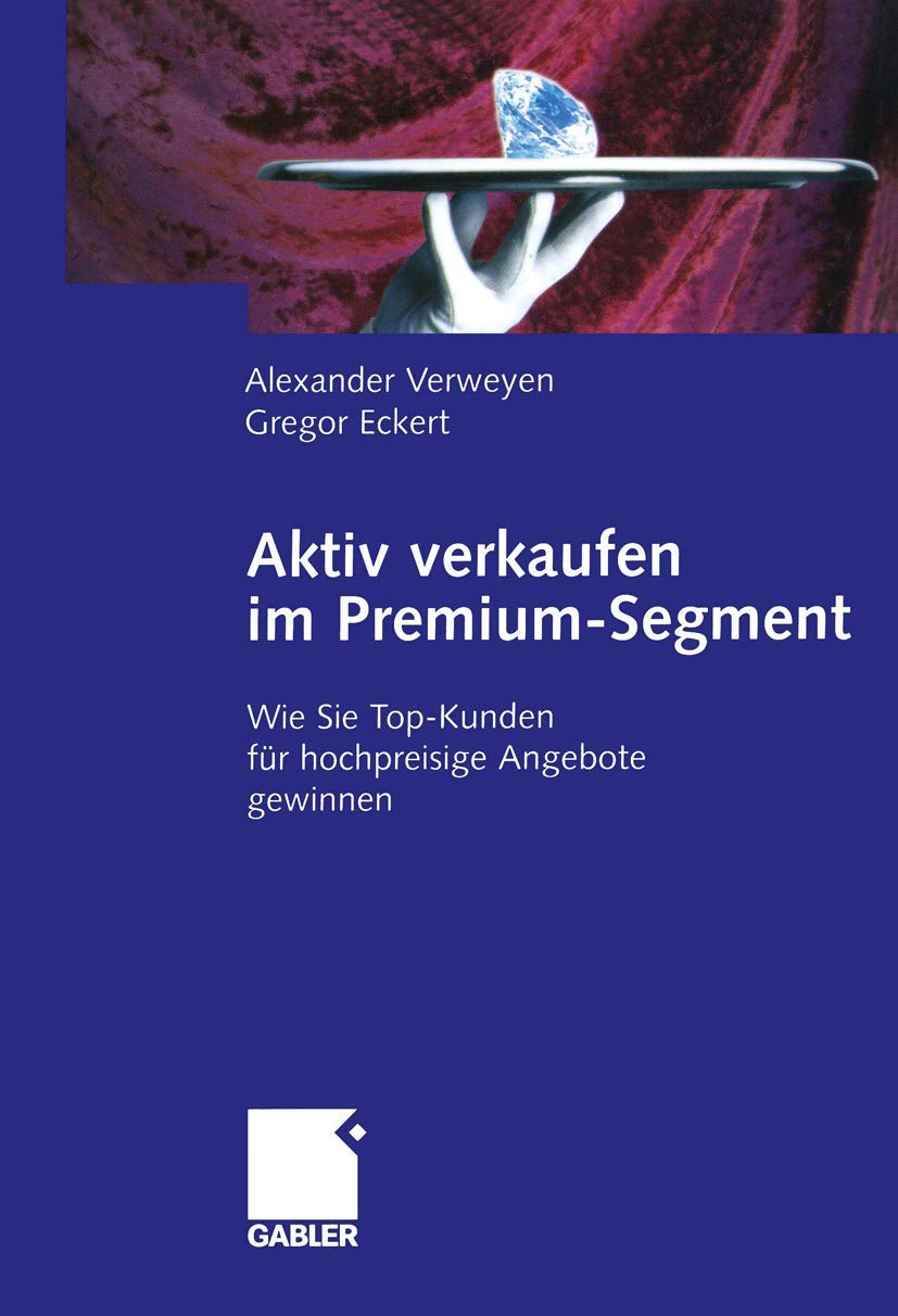 Aktiv Verkaufen im Premium-Segment: Wie Sie Top-Kunden für Hochpreisige Angebote Gewinnen (German Edition) Law