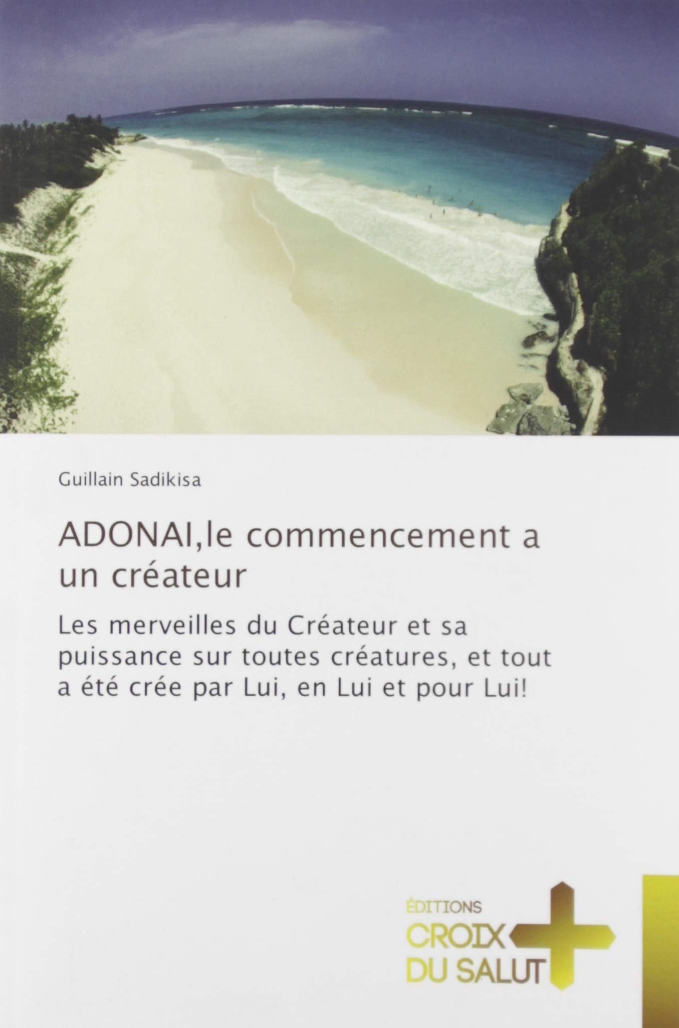 Adonai,le commencement a un createur: Les merveilles du Createur et sa puissance sur toutes creatures, et tout a ete cree par Lui, en Lui book