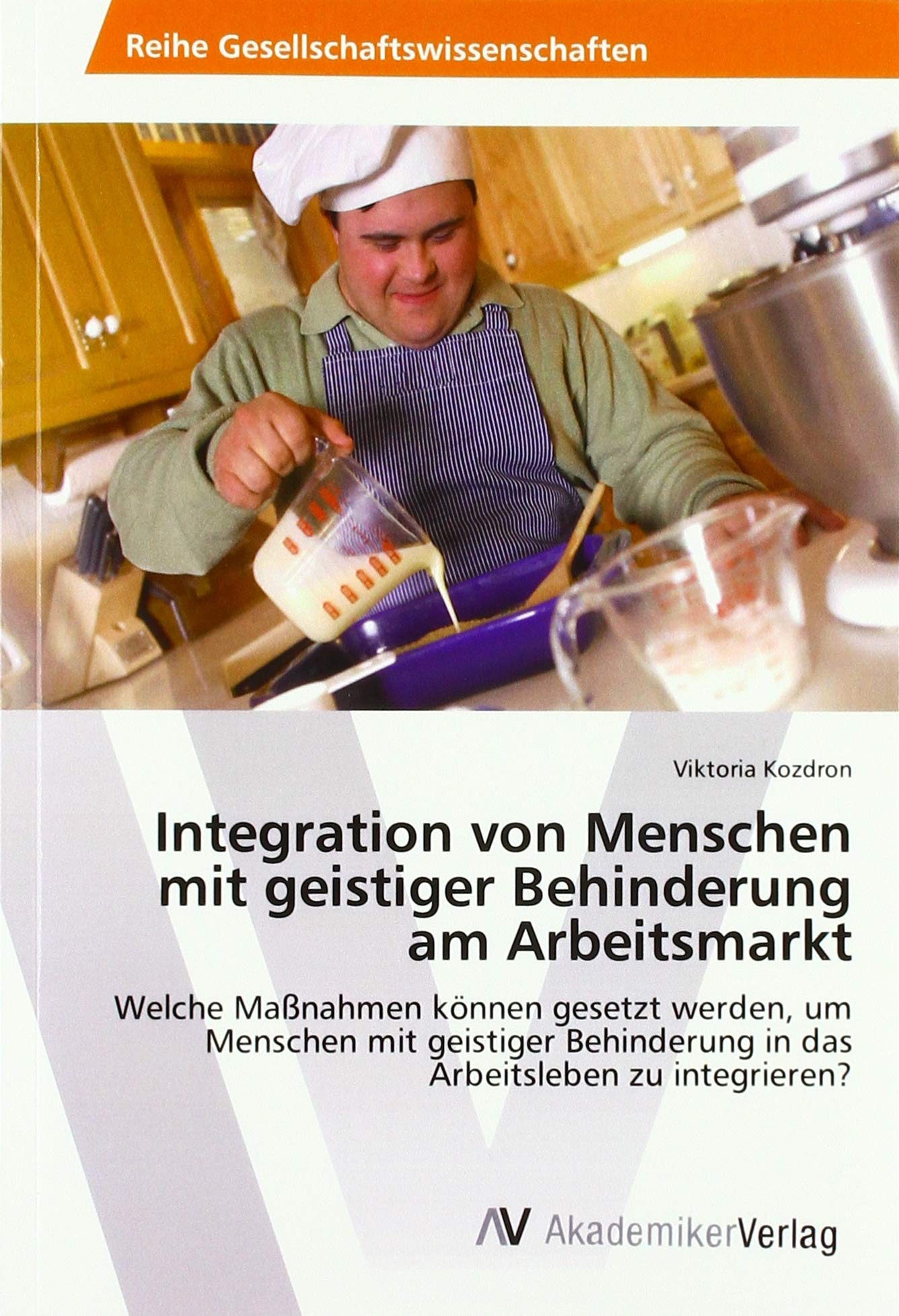 Integration von Menschen mit geistiger Behinderung am Arbeitsmarkt: Welche Maßnahmen können gesetzt werden, um Menschen mit geistiger Behinderung in das Arbeitsleben zu integrieren? Philosophy
