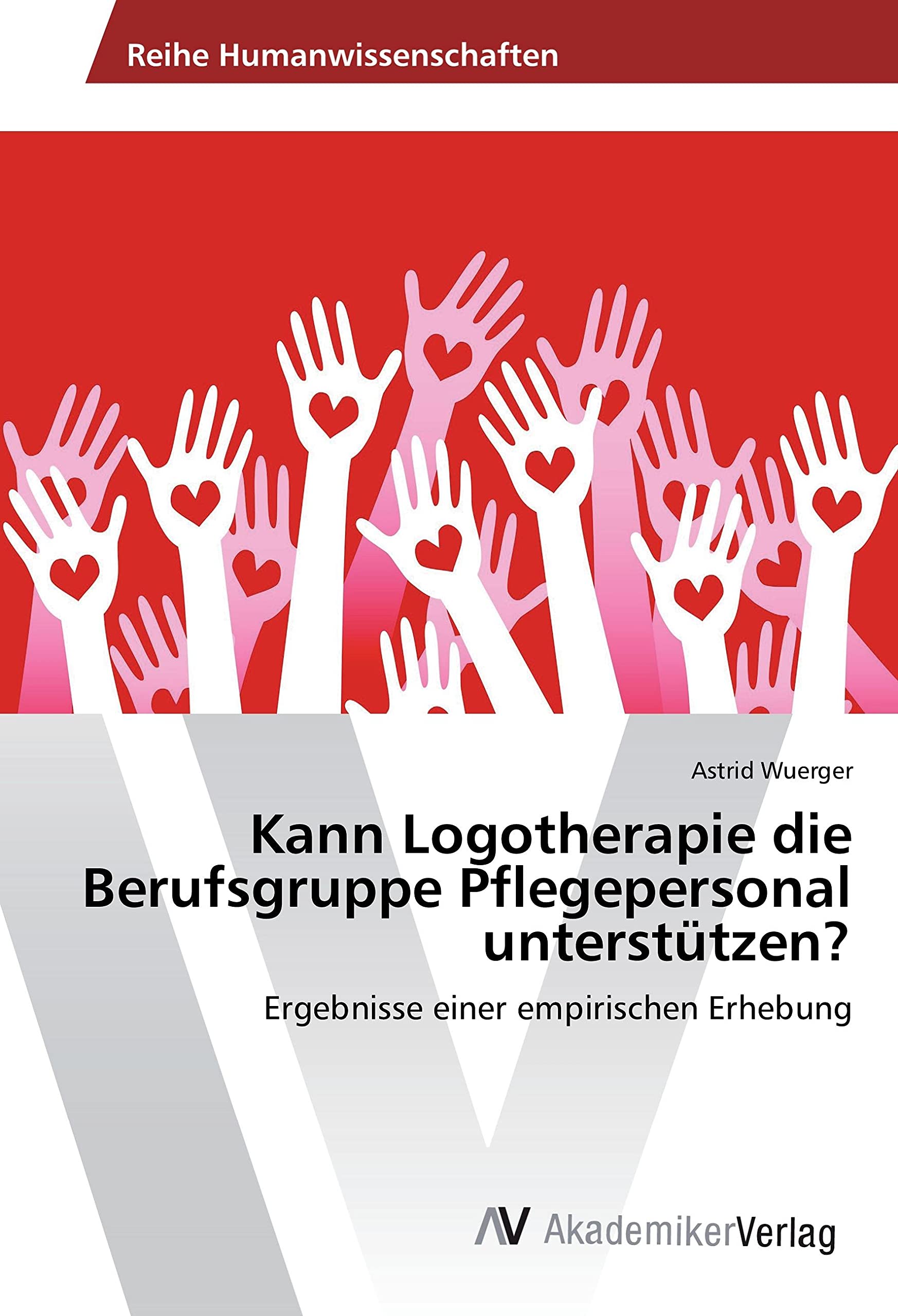 Kann Logotherapie die Berufsgruppe Pflegepersonal unterstützen?: Ergebnisse einer empirischen Erhebung Psychology