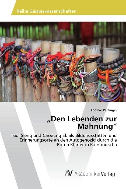 "Den Lebenden zur Mahnung": Tuol Sleng und Choeung Ek als Bildungsstätten und Erinnerungsorte an den Autogenozid durch die Roten Khmer in Kambodscha Politics & History