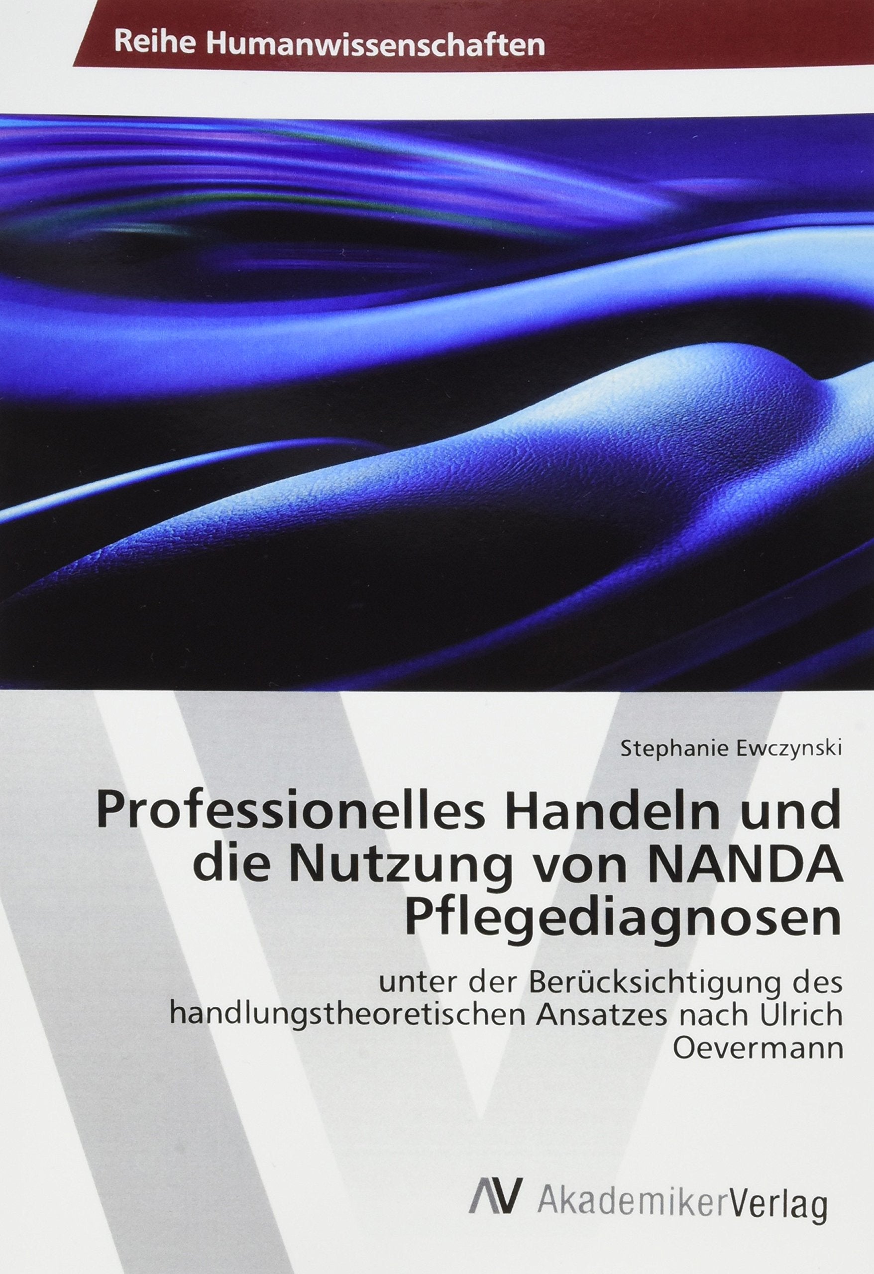 Professionelles Handeln und die Nutzung von NANDA Pflegediagnosen: unter der Berücksichtigung des handlungstheoretischen Ansatzes nach Ulrich Oevermann Medicine