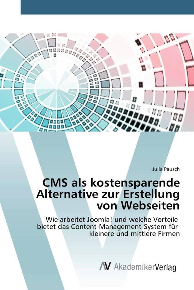 CMS als kostensparende Alternative zur Erstellung von Webseiten: Wie arbeitet Joomla! und welche Vorteile bietet das Content-Management-System für kleinere und mittlere Firmen Business, Finance & Career
