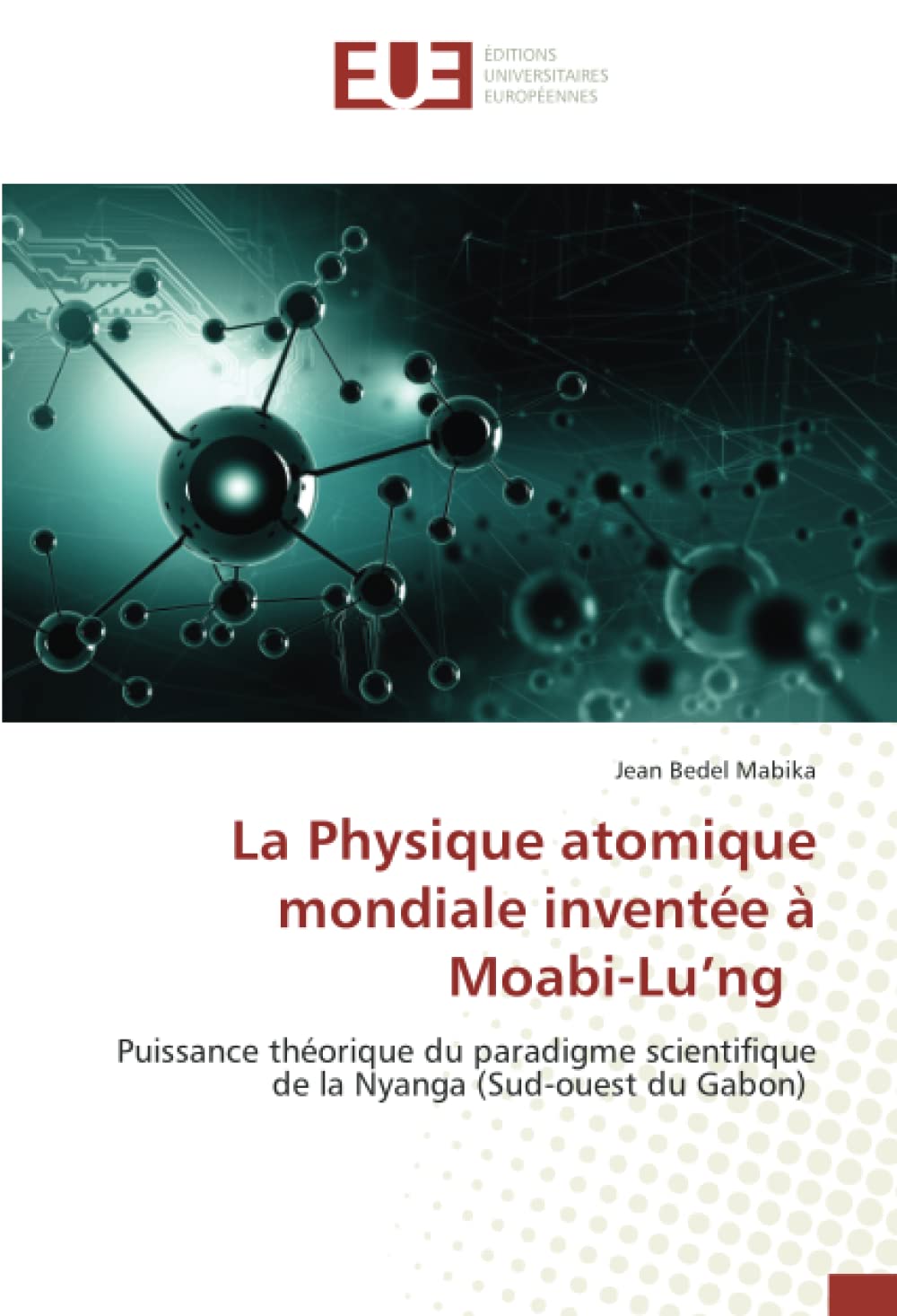 La Physique atomique mondiale inventée à Moabi-Lu’ng: Puissance théorique du paradigme scientifique de la Nyanga (Sud-ouest du Gabon) book