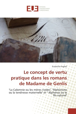Le concept de vertu pratique dans les romans de Madame de Genlis : "La Calomnie ou les mères rivales", "Alphonsine ou la tendresse maternelle" et "Alphonse ou le fils Philosophy