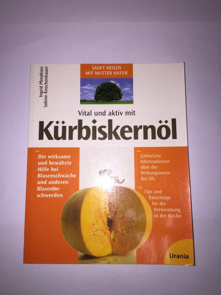 Vital und aktiv mit Kürbiskernöl: Die wirksame und bewährte Hilfe bei Blasenschwäche und anderen Blasenbeschwerden Health, Nutrition & Fitness