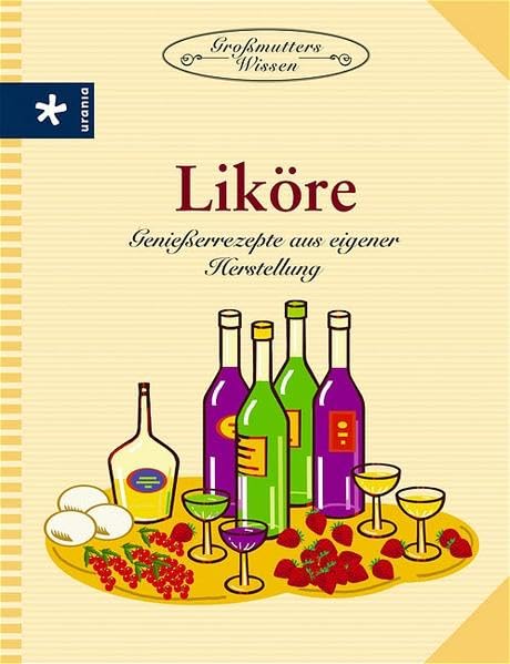 Liköre: Geniesserrezepte aus eigener Herstellung Leisure, Home & Garden