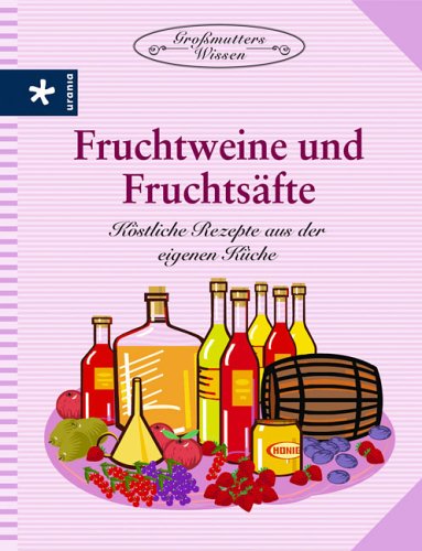Fruchtweine und Fruchtsäfte: Köstliche Rezepte aus der eigenen Küche Leisure & Fun