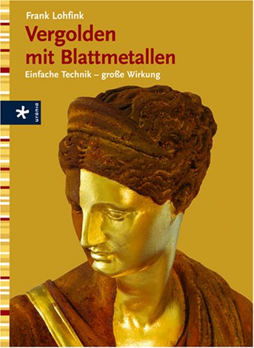 Vergolden mit Blattmetallen: Einfach Technik - große Wirkung Film, Art & Culture