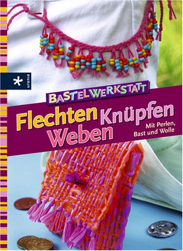 Bastelwerkstatt Flechten Knüpfen Weben: Mit Perlen, Bast und Wolle Hobbies & Crafts