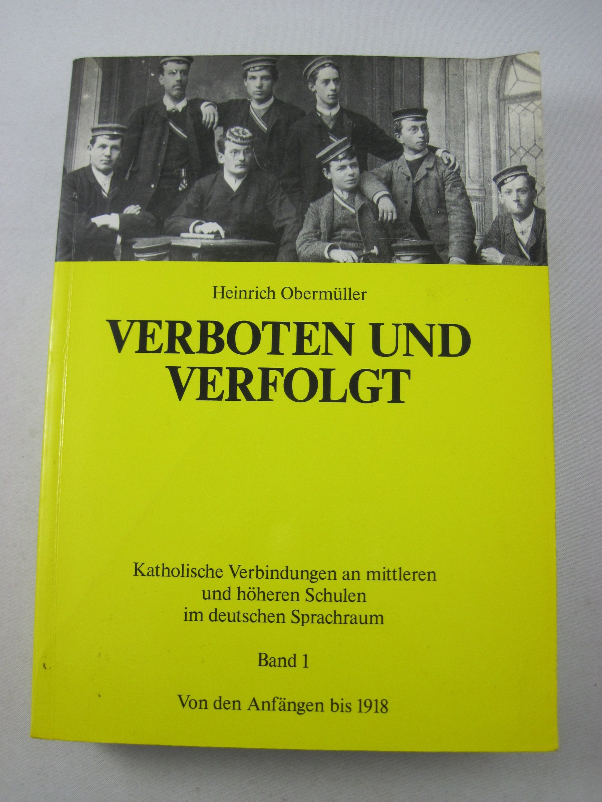 Verboten und Verfolgt: Katholische Verbindungen an mittleren und höheren Schulen im deutschen Sprachraum: Band 1: Von den Anfängen bis 1918 Books