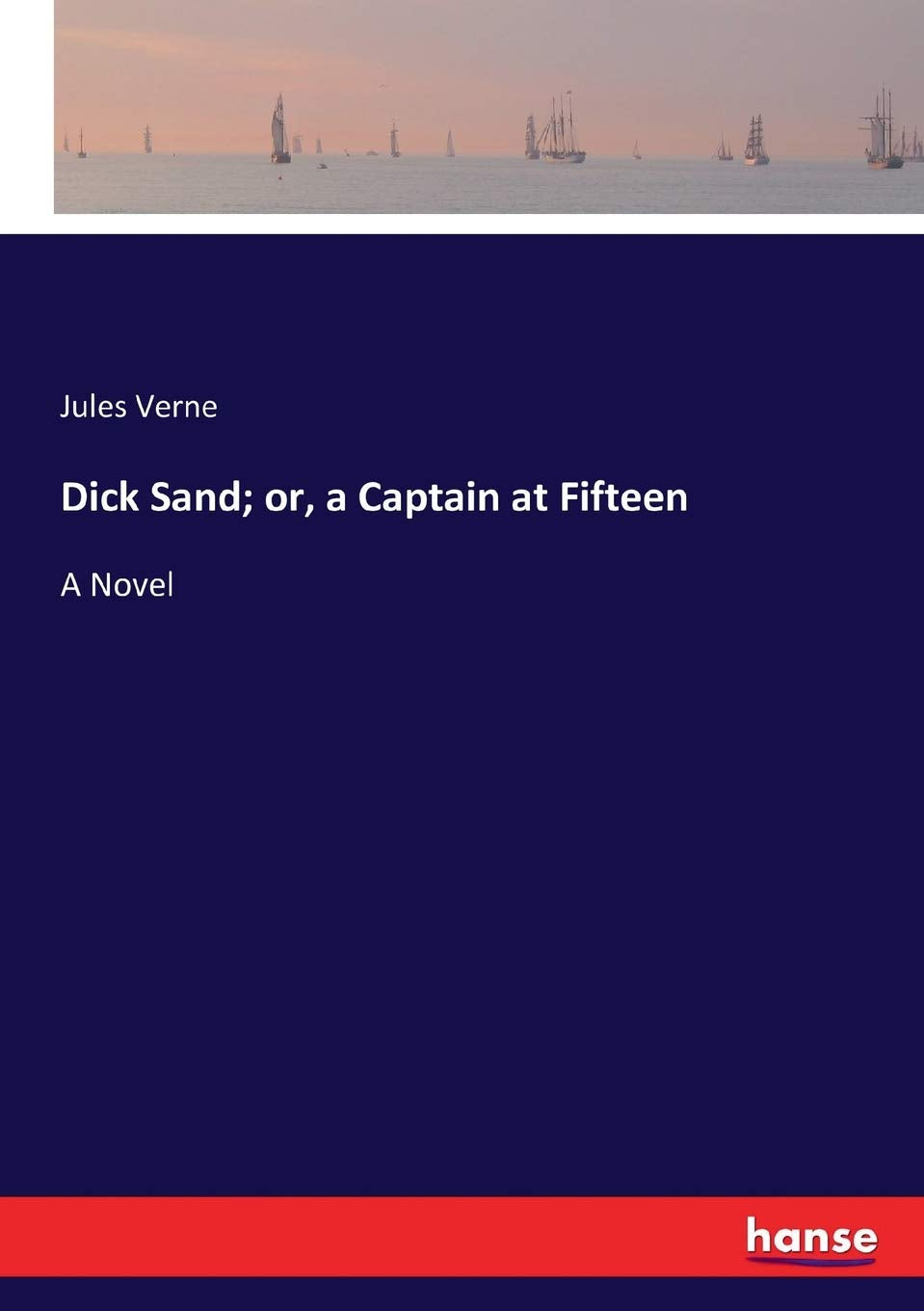 Dick Sand; or, a Captain at Fifteen: A Novel Classics