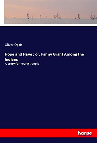 Hope and Have ; or, Fanny Grant Among the Indians: A Story for Young People Classics
