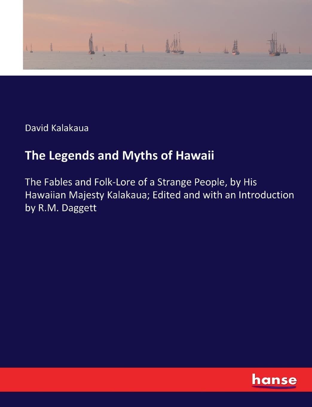 The Legends and Myths of Hawaii: The Fables and Folk-Lore of a Strange People, by His Hawaiian Majesty Kalakaua; Edited and with an Introduction by R.M. Daggett Fairy Tales & Legends