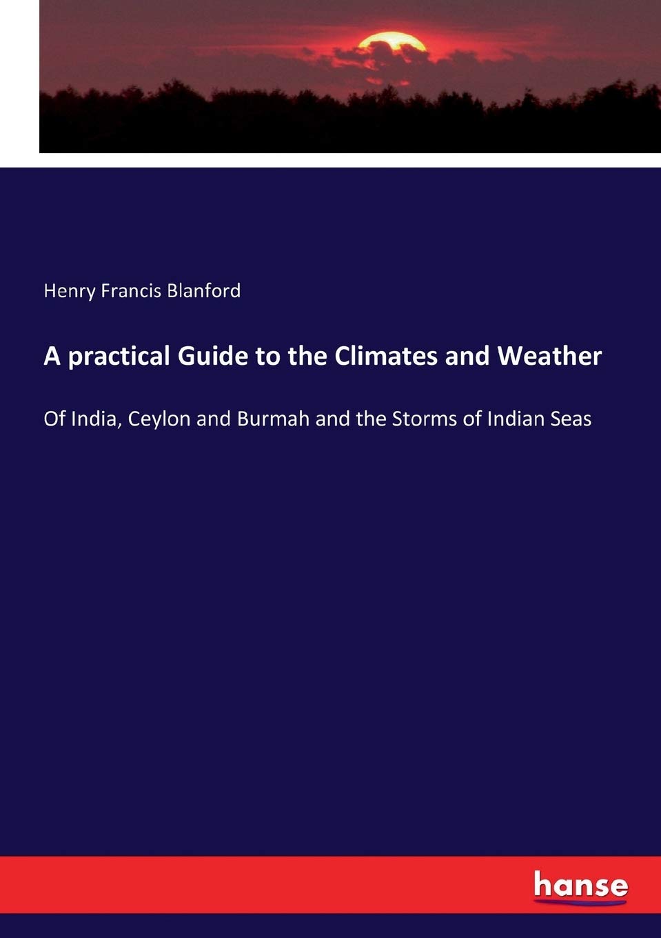 A practical Guide to the Climates and Weather: Of India, Ceylon and Burmah and the Storms of Indian Seas Politics & History