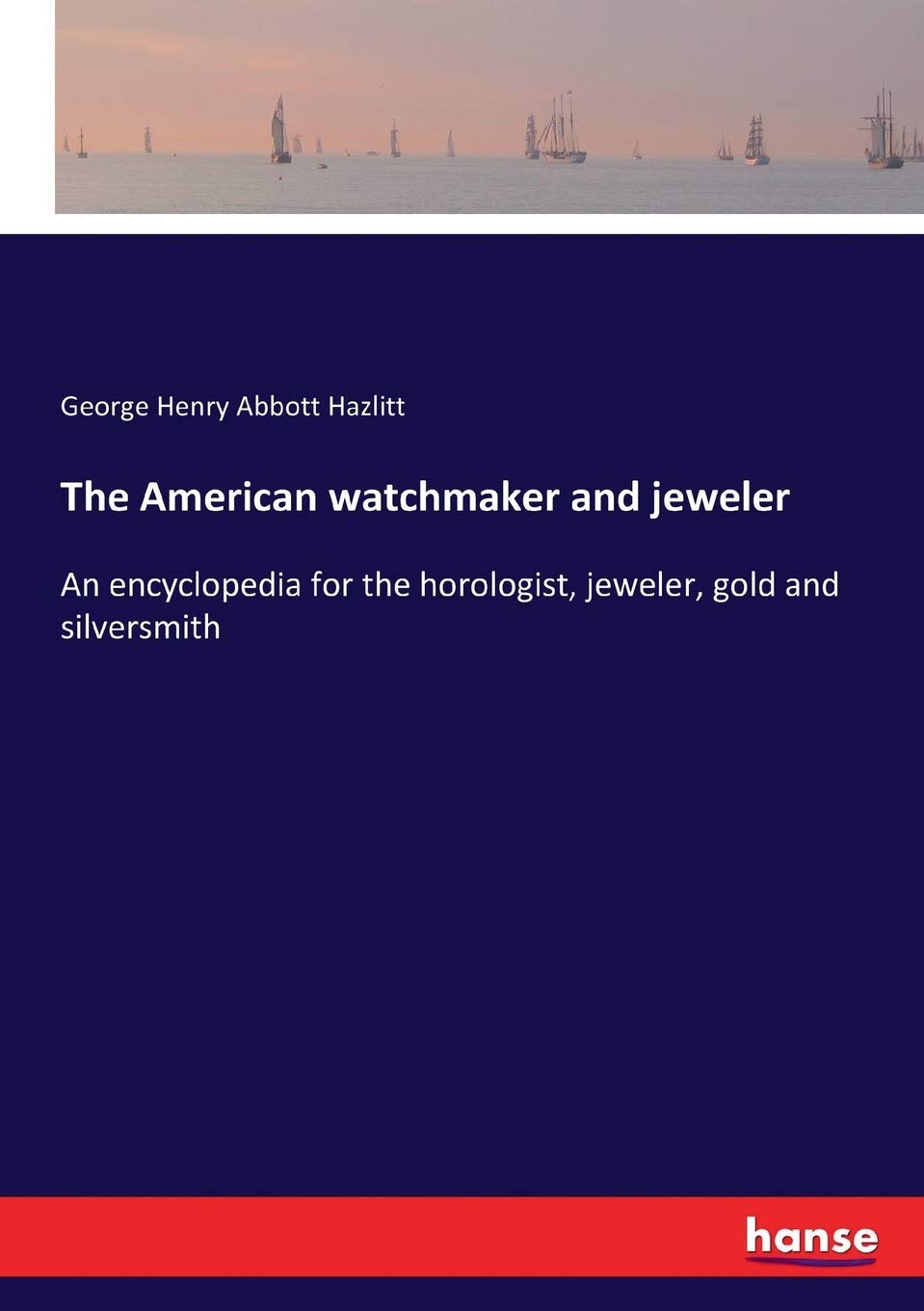 The American watchmaker and jeweler: An encyclopedia for the horologist, jeweler, gold and silversmith Hobbies & Crafts