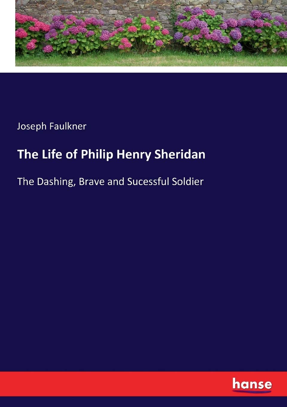 The Life of Philip Henry Sheridan: The Dashing, Brave and Sucessful Soldier Personalities Books