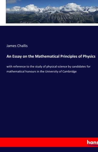 An Essay on the Mathematical Principles of Physics: with reference to the study of physical science by candidates for mathematical honours in the ... honours in the University of Cambridge.DE Books