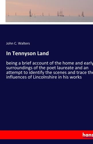 In Tennyson Land: being a brief account of the home and early surroundings of the poet laureate and an attempt to identify the scenes and trace the ... influences of Lincolnshire in his works.DE Classics