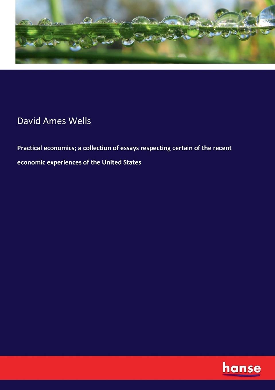 Practical economics; a collection of essays respecting certain of the recent economic experiences of the United States Law