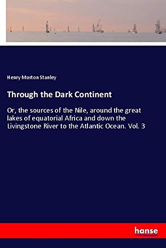 Through the Dark Continent: Or, the sources of the Nile, around the great lakes of equatorial Africa and down the Livingstone River to the Atlantic Ocean. Vol. 3 Travel Books