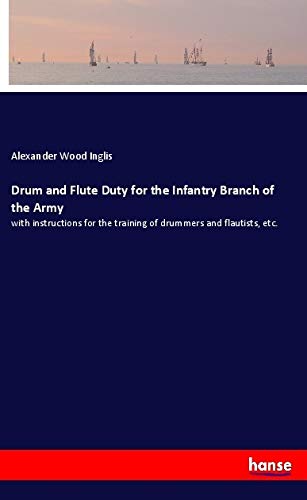 Drum and Flute Duty for the Infantry Branch of the Army: with instructions for the training of drummers and flautists, etc. Classics