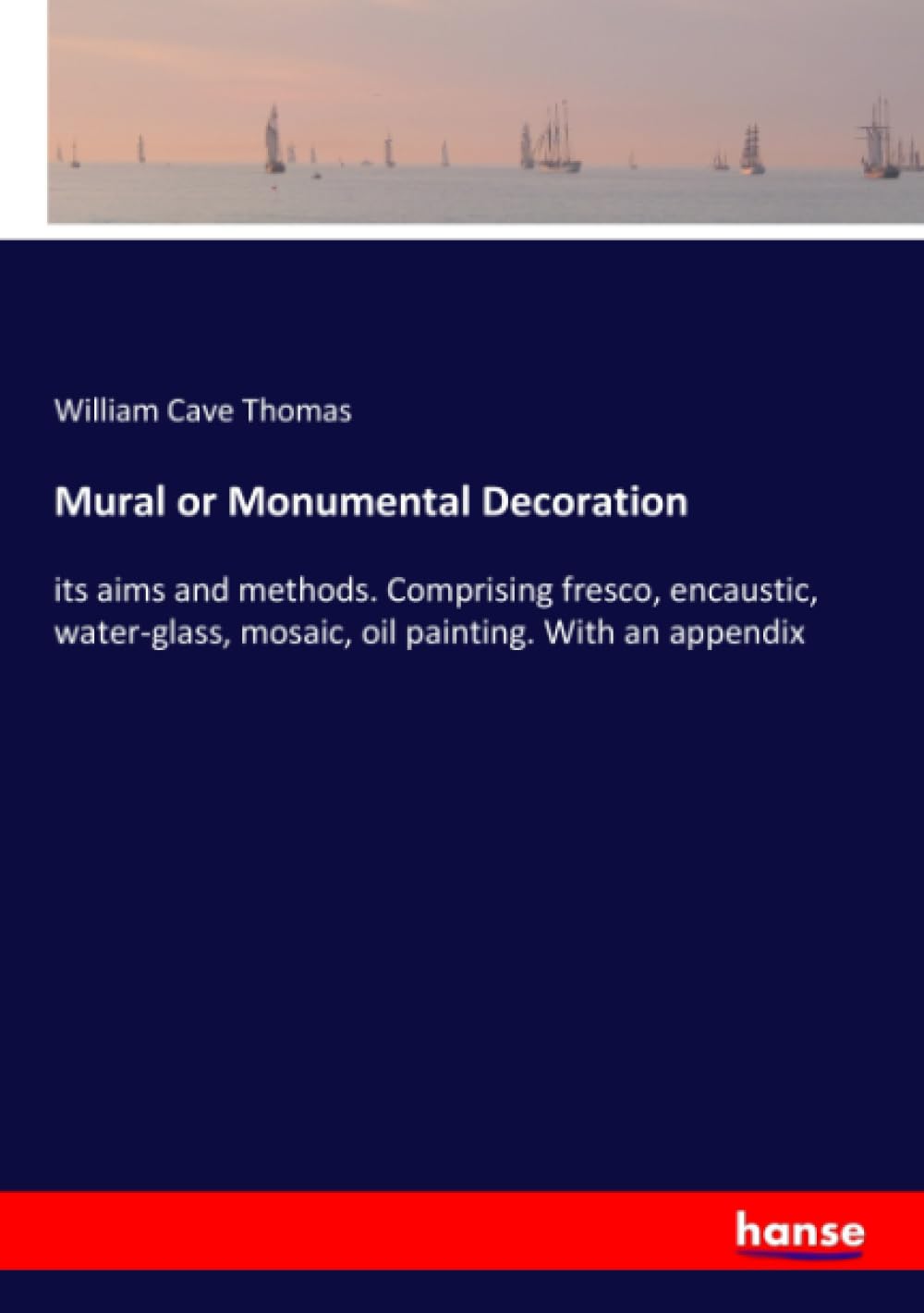 Mural or Monumental Decoration: its aims and methods. Comprising fresco, encaustic, water-glass, mosaic, oil painting. With an appendix book