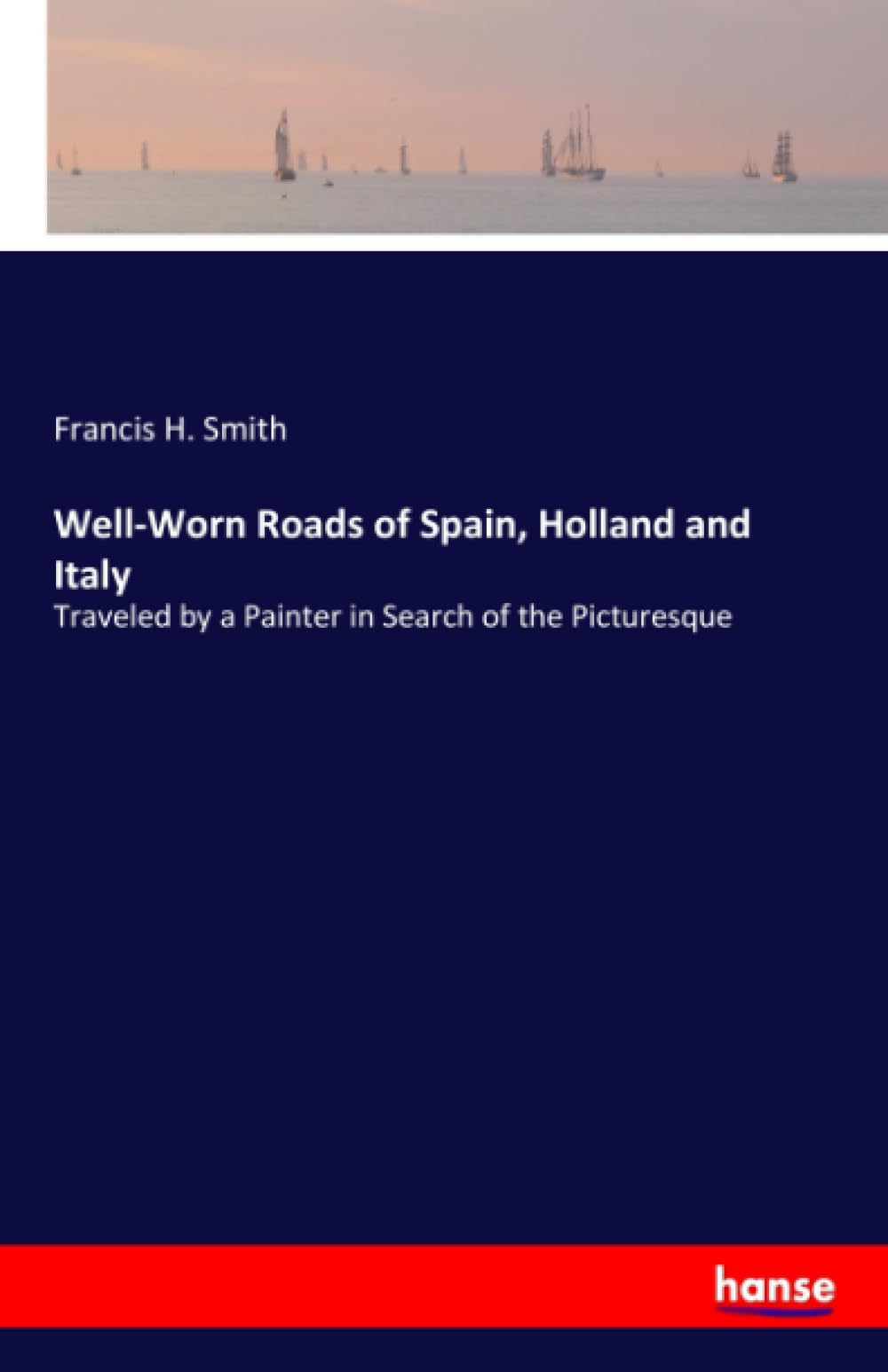Well-Worn Roads of Spain, Holland and Italy: Traveled by a Painter in Search of the Picturesque Leisure, Home & Garden