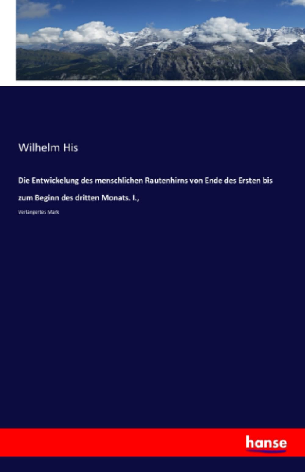 Die Entwickelung des menschlichen Rautenhirns von Ende des Ersten bis zum Beginn des dritten Monats. I.,: Verlängertes Mark Business & Technology