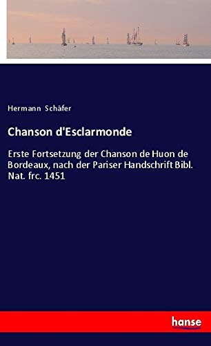 Chanson d'Esclarmonde: Erste Fortsetzung der Chanson de Huon de Bordeaux, nach der Pariser Handschrift Bibl. Nat. frc. 1451 Classics