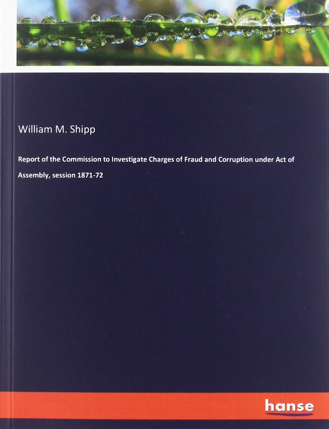 Report of the Commission to Investigate Charges of Fraud and Corruption under Act of Assembly, session 1871-72 Law
