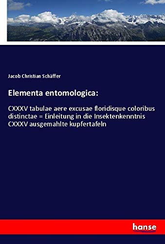 Elementa entomologica:: CXXXV tabulae aere excusae floridisque coloribus distinctae = Einleitung in die Insektenkenntnis CXXXV ausgemahlte kupfertafeln Business & Technology