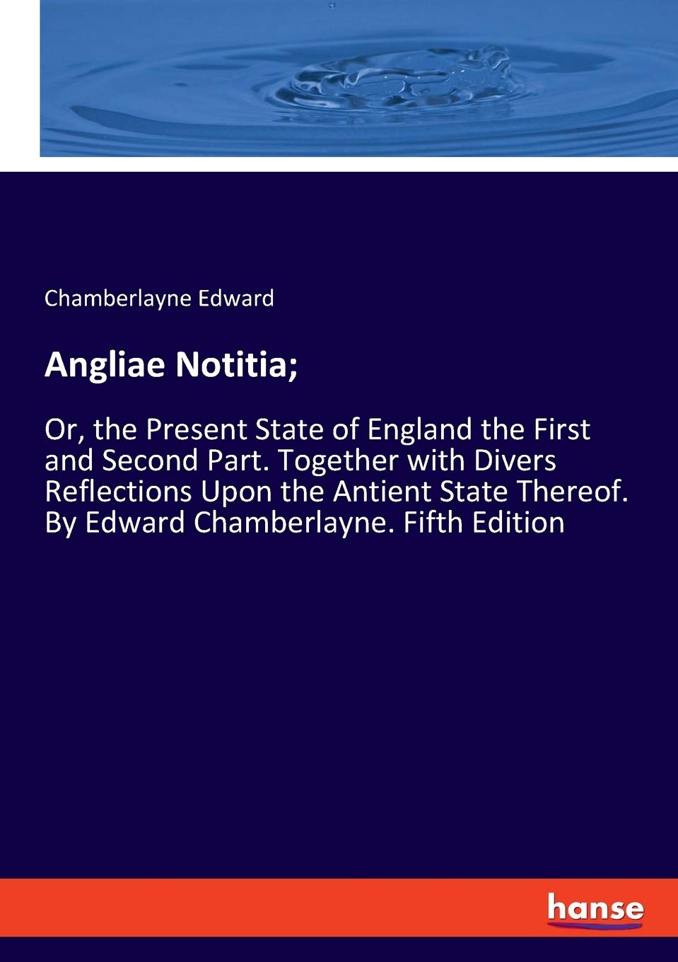 Angliae Notitia;: Or, the Present State of England the First and Second Part. Together with Divers Reflections Upon the Antient State Thereof. By Edward Chamberlayne. Fifth Edition Books