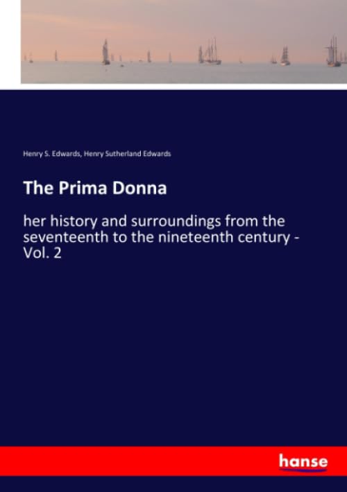 The Prima Donna: her history and surroundings from the seventeenth to the nineteenth century - Vol. 2 Classics