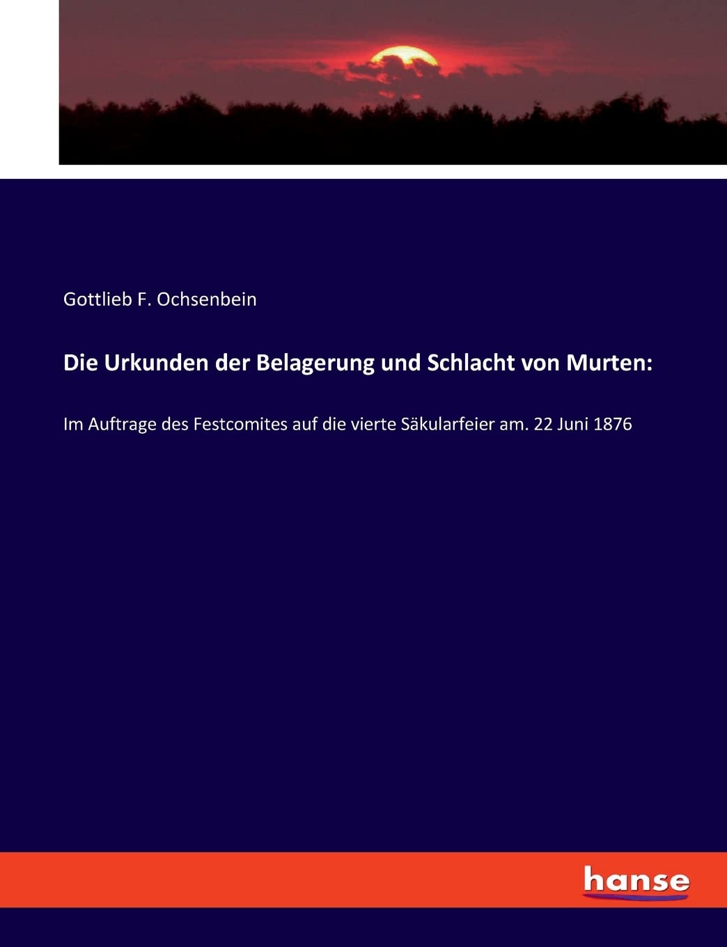 Die Urkunden der Belagerung und Schlacht von Murten:: Im Auftrage des Festcomites auf die vierte Säkularfeier am. 22 Juni 1876 Politics & History