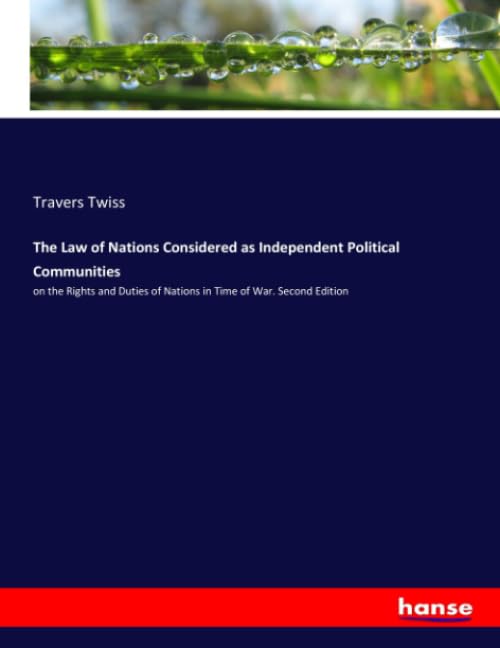 The Law of Nations Considered as Independent Political Communities: on the Rights and Duties of Nations in Time of War. Second Edition book