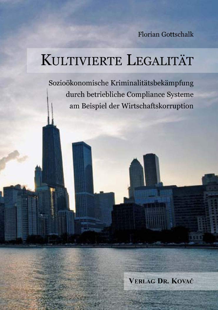 Kultivierte Legalität – Sozioökonomische Kriminalitätsbekämpfung durch betriebliche Compliance Systeme am Beispiel der Wirtschaftskorruption (Schriftenreihe COMPLIANCE) Law