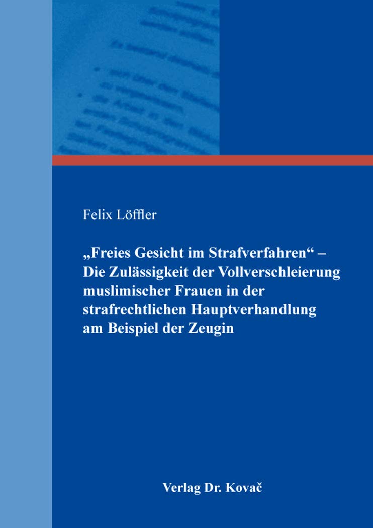 „Freies Gesicht im Strafverfahren“ – Die Zulässigkeit der Vollverschleierung muslimischer Frauen in der strafrechtlichen Hauptverhandlung am Beispiel der Zeugin (Schriften zum Strafprozessrecht) Law