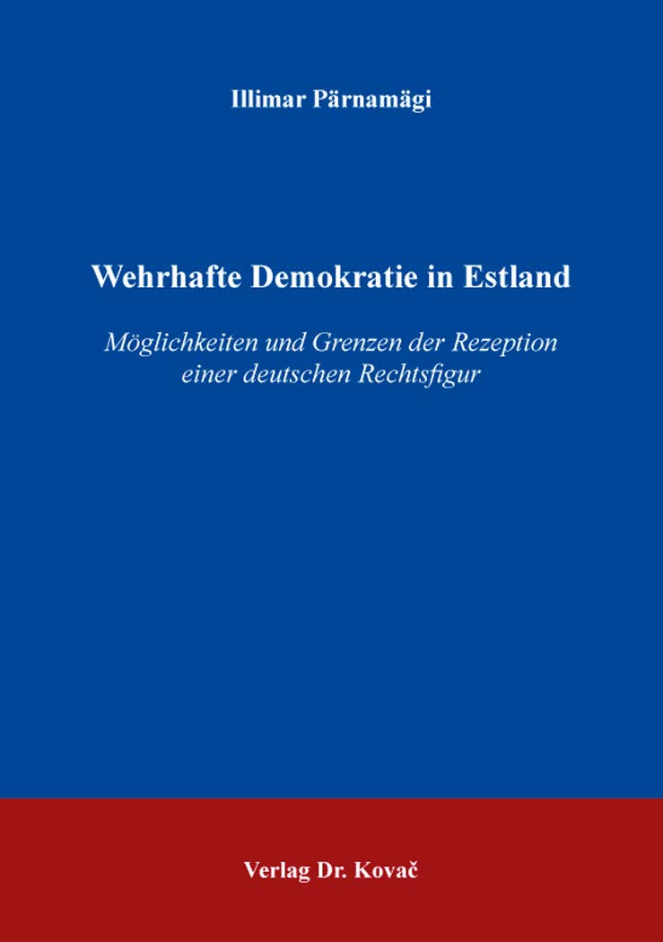 Wehrhafte Demokratie in Estland: Möglichkeiten und Grenzen der Rezeption einer deutschen Rechtsfigur (Verfassungsrecht in Forschung und Praxis) Law