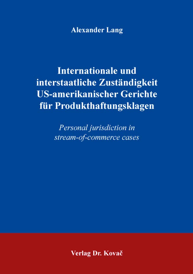 Internationale und interstaatliche Zuständigkeit US-amerikanischer Gerichte für Produkthaftungsklagen: Personal jurisdiction in stream-of-commerce ... Einheitsrecht und zur Rechtsvergleichung) Law