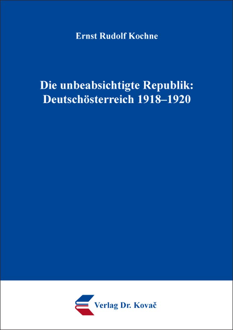 Die unbeabsichtigte Republik: Deutschösterreich 1918–1920 (Schriften zur Geschichtsforschung des 20. Jahrhunderts) German history