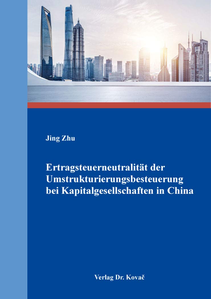 Ertragsteuerneutralität der Umstrukturierungsbesteuerung bei Kapitalgesellschaften in China (Steuerrecht in Forschung und Praxis) Law