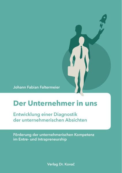 Der Unternehmer in uns – Entwicklung einer Diagnostik der unternehmerischen Absichten: Förderung der unternehmerischen Kompetenz im Entre- und ... zur Existenz- und Unternehmensgründung) Law