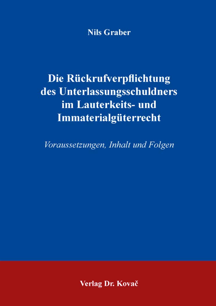 Die Rückrufverpflichtung des Unterlassungsschuldners im Lauterkeits- und Immaterialgüterrecht: Voraussetzungen, Inhalt und Folgen (Studien zum Gewerblichen Rechtsschutz und zum Urheberrecht) Law